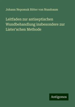 Leitfaden zur antiseptischen Wundbehandlung insbesondere zur Lister'schen Methode - Nussbaum, Johann Nepomuk Ritter von