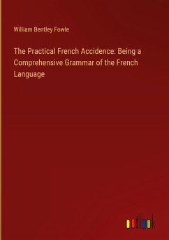 The Practical French Accidence: Being a Comprehensive Grammar of the French Language - Fowle, William Bentley