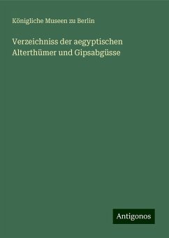 Verzeichniss der aegyptischen Alterthümer und Gipsabgüsse - Berlin, Königliche Museen Zu