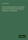 Wie kann Deutschland Colonialbesitz erwerben? Praktischer Vorschlag zur Lösung der Colonialfrage