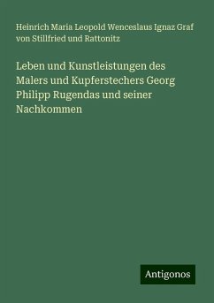 Leben und Kunstleistungen des Malers und Kupferstechers Georg Philipp Rugendas und seiner Nachkommen - Stillfried und Rattonitz, Heinrich Maria Leopold Wenceslaus Ignaz Graf von