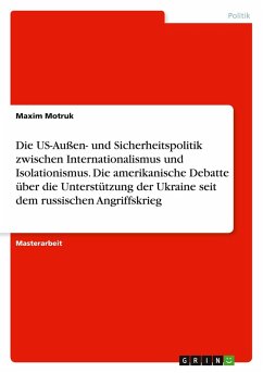 Die US-Außen- und Sicherheitspolitik zwischen Internationalismus und Isolationismus. Die amerikanische Debatte über die Unterstützung der Ukraine seit dem russischen Angriffskrieg - Motruk, Maxim