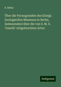 Über die Pycnogoniden des Königl. Zoologischen Museums in Berlin, insbesondere über die von S. M. S. 'Gazelle' mitgebrachten Arten - Böhm, R.