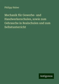 Mechanik für Gewerbe- und Handwerkerschulen, sowie zum Gebrauche in Realschulen und zum Selbstunterricht - Huber, Philipp