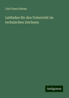 Leitfaden für den Unterricht im technischen Zeichnen - Dietzel, Carl Franz