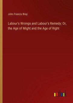 Labour's Wrongs and Labour's Remedy: Or, the Age of Might and the Age of Right