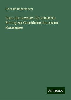 Peter der Eremite: Ein kritischer Beitrag zur Geschichte des ersten Kreuzzuges - Hagenmeyer, Heinrich