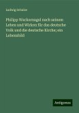 Philipp Wackernagel nach seinem Leben und Wirken für das deutsche Volk und die deutsche Kirche; ein Lebensbild