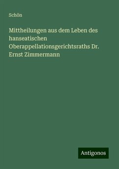 Mittheilungen aus dem Leben des hanseatischen Oberappellationsgerichtsraths Dr. Ernst Zimmermann - Schön