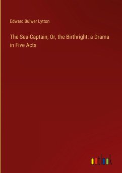 The Sea-Captain; Or, the Birthright: a Drama in Five Acts - Lytton, Edward Bulwer