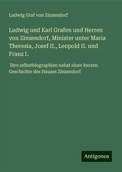 Ludwig und Karl Grafen und Herren von Zinzendorf, Minister unter Maria Theresia, Josef II., Leopold II. und Franz I. - Zinzendorf, Ludwig Graf Von