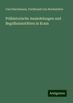 Prähistorische Ansiedelungen und Begräbnissstätten in Krain - Deschmann, Carl; Hochstetter, Ferdinand Von