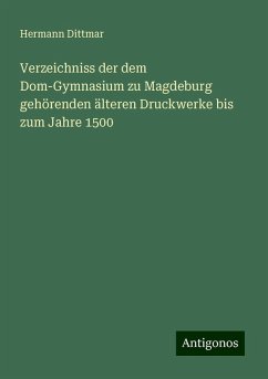 Verzeichniss der dem Dom-Gymnasium zu Magdeburg gehörenden älteren Druckwerke bis zum Jahre 1500 - Dittmar, Hermann