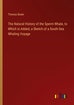 The Natural History of the Sperm Whale, to Which is Added, a Sketch of a South-Sea Whaling Voyage - Beale, Thomas