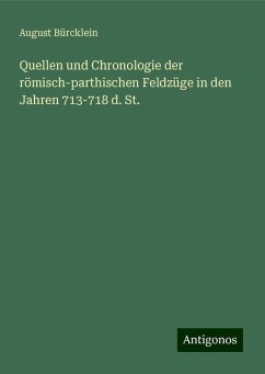 Quellen und Chronologie der römisch-parthischen Feldzüge in den Jahren 713-718 d. St. - Bürcklein, August