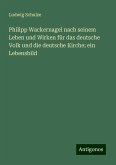 Philipp Wackernagel nach seinem Leben und Wirken für das deutsche Volk und die deutsche Kirche; ein Lebensbild