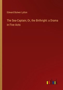 The Sea-Captain; Or, the Birthright: a Drama in Five Acts - Lytton, Edward Bulwer