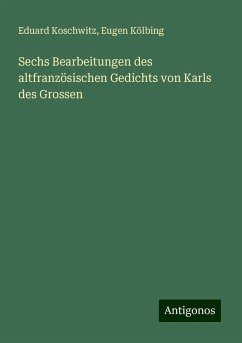 Sechs Bearbeitungen des altfranzösischen Gedichts von Karls des Grossen - Koschwitz, Eduard; Kölbing, Eugen