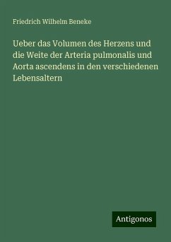 Ueber das Volumen des Herzens und die Weite der Arteria pulmonalis und Aorta ascendens in den verschiedenen Lebensaltern - Beneke, Friedrich Wilhelm