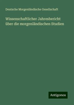 Wissenschaftlicher Jahresbericht über die morgenländischen Studien - Gesellschaft, Deutsche Morgenländische