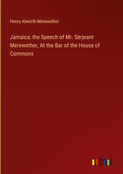 Jamaica: the Speech of Mr. Serjeant Merewether, At the Bar of the House of Commons - Merewether, Henry Alworth