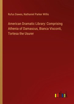 American Dramatic Library: Comprising Athenia of Damascus, Bianca Visconti, Tortesa the Usurer - Dawes, Rufus; Willis, Nathaniel Parker