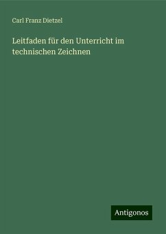 Leitfaden für den Unterricht im technischen Zeichnen - Dietzel, Carl Franz