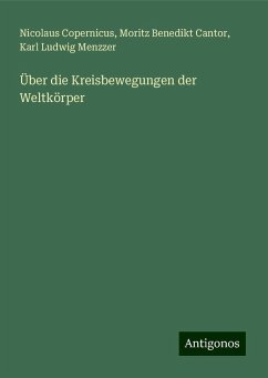 Über die Kreisbewegungen der Weltkörper - Copernicus, Nicolaus; Cantor, Moritz Benedikt; Menzzer, Karl Ludwig