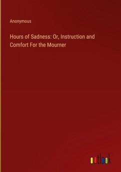 Hours of Sadness: Or, Instruction and Comfort For the Mourner - Anonymous