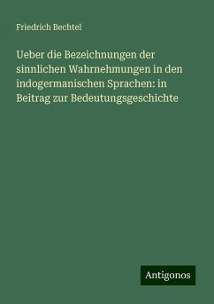 Ueber die Bezeichnungen der sinnlichen Wahrnehmungen in den indogermanischen Sprachen: in Beitrag zur Bedeutungsgeschichte - Bechtel, Friedrich