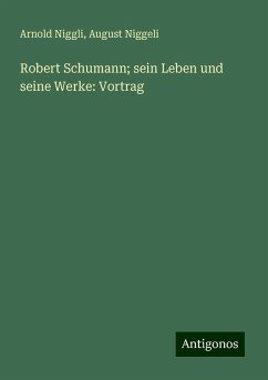 Robert Schumann; sein Leben und seine Werke: Vortrag - Niggli, Arnold; Niggeli, August