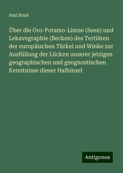 Über die Oro-Potamo-Limne (Seen) und Lekavegraphie (Becken) des Tertiären der europäischen Türkei und Winke zur Ausfüllung der Lücken unserer jetzigen geographischen und geognostischen Kenntnisse dieser Halbinsel - Boué, Ami