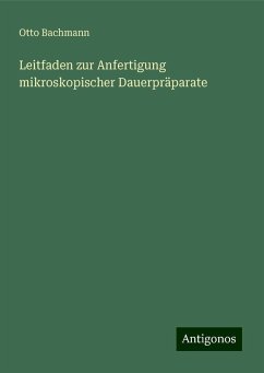 Leitfaden zur Anfertigung mikroskopischer Dauerpräparate - Bachmann, Otto