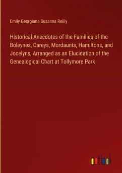 Historical Anecdotes of the Families of the Boleynes, Careys, Mordaunts, Hamiltons, and Jocelyns, Arranged as an Elucidation of the Genealogical Chart at Tollymore Park - Reilly, Emily Georgiana Susanna