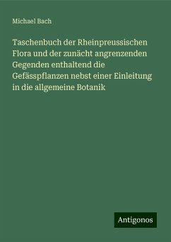 Taschenbuch der Rheinpreussischen Flora und der zunächt angrenzenden Gegenden enthaltend die Gefässpflanzen nebst einer Einleitung in die allgemeine Botanik - Bach, Michael