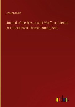 Journal of the Rev. Josepf Wolff: in a Series of Letters to Sir Thomas Baring, Bart.