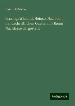 Lessing, Wieland, Heinse: Nach den handschriftlichen Quellen in Gleims Nachlasse dargestellt - Pröhle, Heinrich