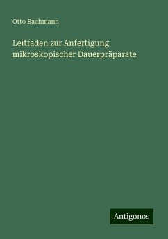 Leitfaden zur Anfertigung mikroskopischer Dauerpräparate - Bachmann, Otto