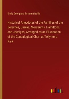 Historical Anecdotes of the Families of the Boleynes, Careys, Mordaunts, Hamiltons, and Jocelyns, Arranged as an Elucidation of the Genealogical Chart at Tollymore Park - Reilly, Emily Georgiana Susanna