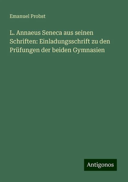 L. Annaeus Seneca aus seinen Schriften: Einladungsschrift zu den Prüfungen der beiden Gymnasien