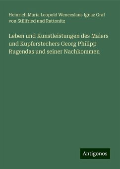 Leben und Kunstleistungen des Malers und Kupferstechers Georg Philipp Rugendas und seiner Nachkommen - Stillfried und Rattonitz, Heinrich Maria Leopold Wenceslaus Ignaz Graf von