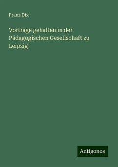 Vorträge gehalten in der Pädagogischen Gesellschaft zu Leipzig - Dix, Franz