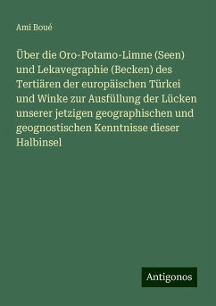 Über die Oro-Potamo-Limne (Seen) und Lekavegraphie (Becken) des Tertiären der europäischen Türkei und Winke zur Ausfüllung der Lücken unserer jetzigen geographischen und geognostischen Kenntnisse dieser Halbinsel - Boué, Ami