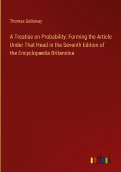 A Treatise on Probability: Forming the Article Under That Head in the Seventh Edition of the Encyclopædia Britannica