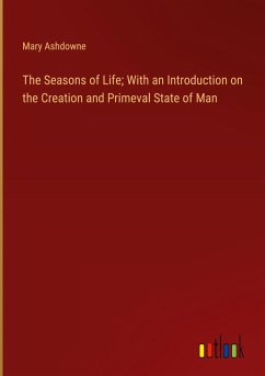 The Seasons of Life; With an Introduction on the Creation and Primeval State of Man - Ashdowne, Mary