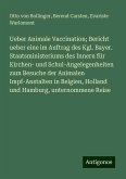 Ueber Animale Vaccination; Bericht ueber eine im Auftrag des Kgl. Bayer. Staatsministeriums des Innern für Kirchen- und Schul-Angelegenheiten zum Besuche der Animalen Impf-Anstalten in Belgien, Holland und Hamburg, unternommene Reise