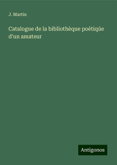 Catalogue de la bibliothèque poétiqúe d'un amateur - Martin, J.