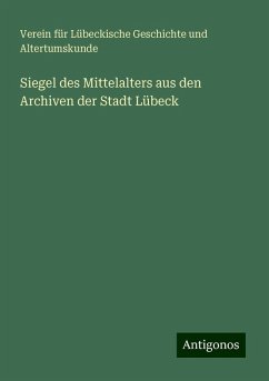 Siegel des Mittelalters aus den Archiven der Stadt Lübeck - Altertumskunde, Verein für Lübeckische Geschichte und