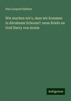 Wie machen wir's, dass wir kommen in Abrahams Schooss?: neue Briefe an Graf Harry von Arnim - Haffner, Paul Leopold