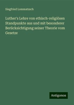 Luther's Lehre von ethisch-religiösen Standpunkte aus und mit besonderer Berücksichtigung seiner Theorie vom Gesetze - Lommatzsch, Siegfried